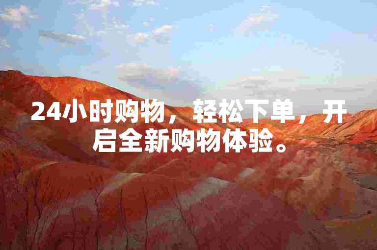 24小时购物，轻松下单，开启全新购物体验。