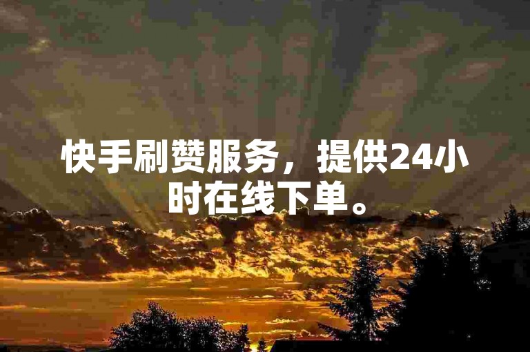 快手刷赞服务，提供24小时在线下单。