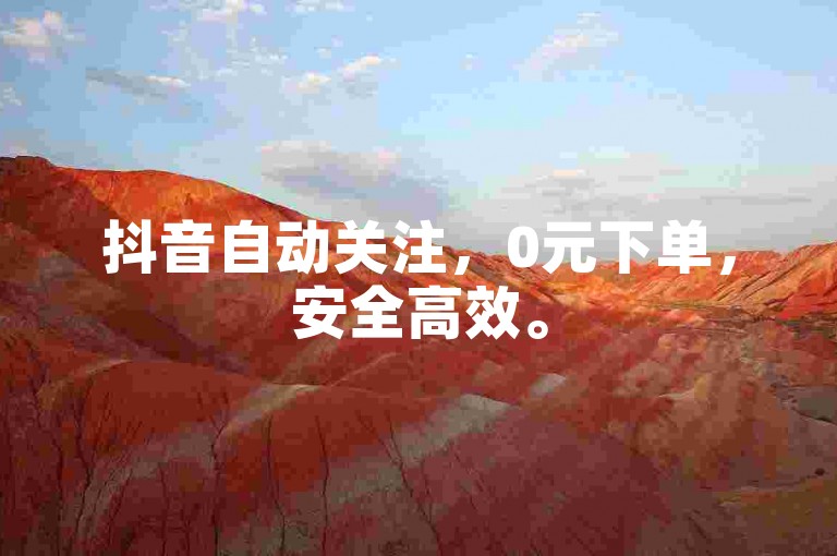 抖音自动关注，0元下单，安全高效。