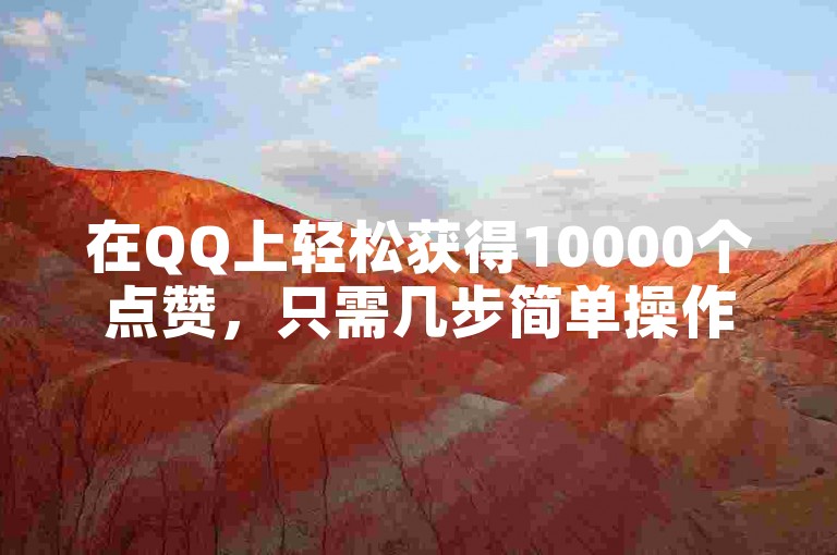 在QQ上轻松获得10000个点赞，只需几步简单操作！