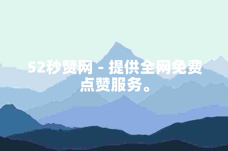 52秒赞网 - 提供全网免费点赞服务。