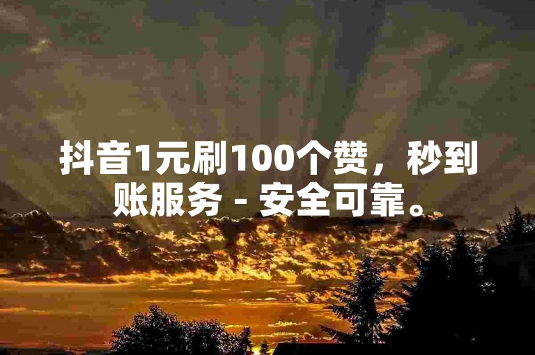 抖音1元刷100个赞，秒到账服务 - 安全可靠。