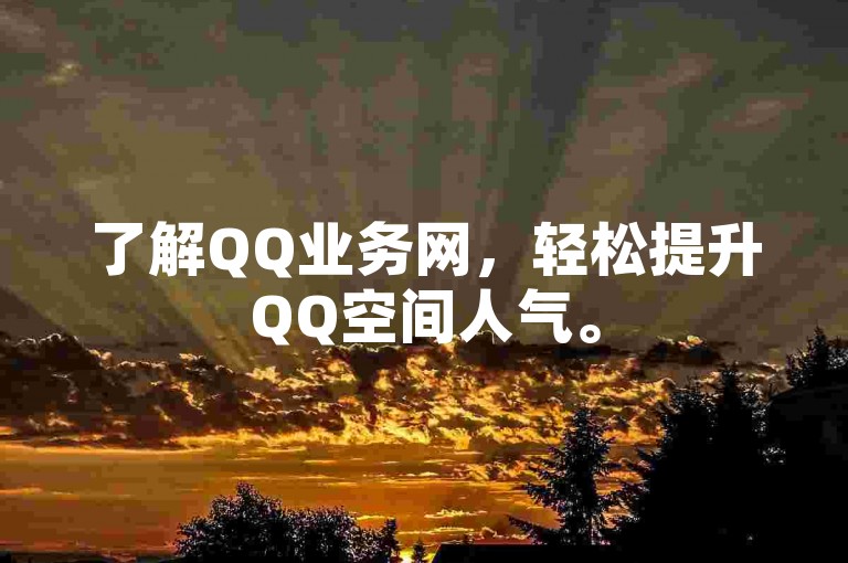 了解QQ业务网，轻松提升QQ空间人气。