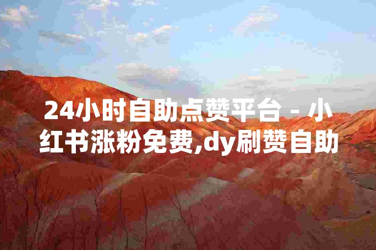 24小时自助点赞平台 - 小红书涨粉免费,dy刷赞自助下单。
