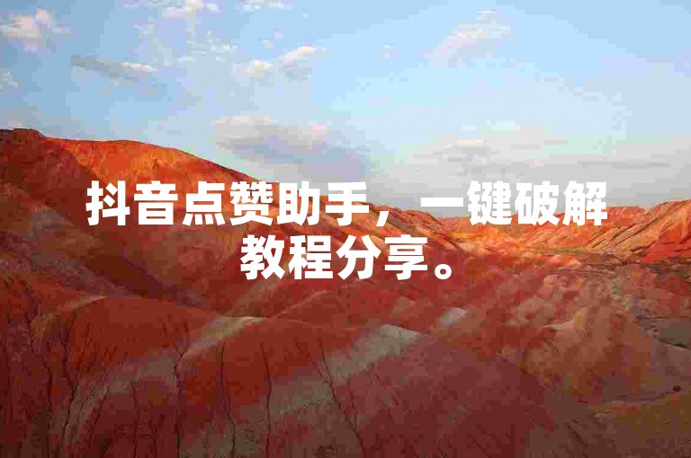 抖音点赞助手，一键破解教程分享。