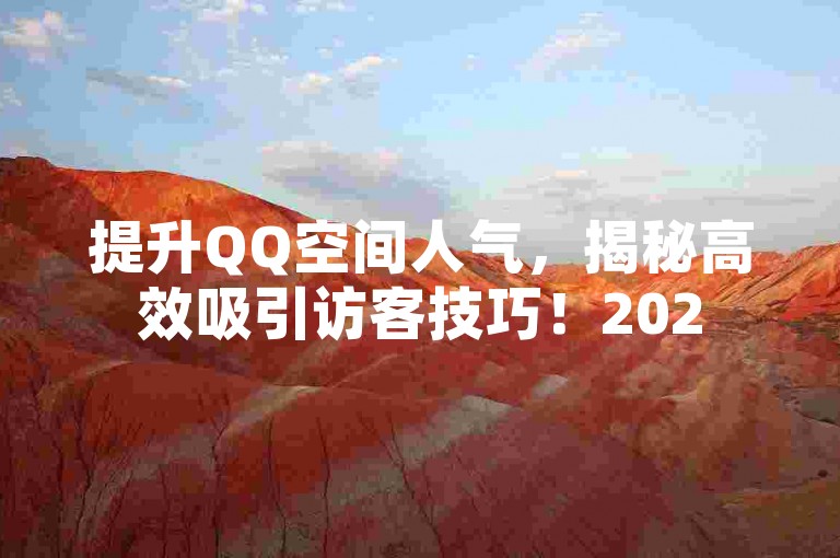 提升QQ空间人气，揭秘高效吸引访客技巧！2025必备。