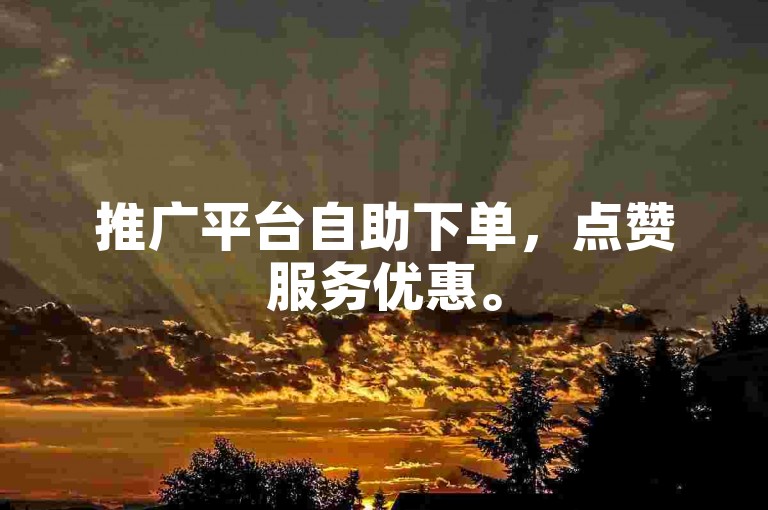 推广平台自助下单，点赞服务优惠。