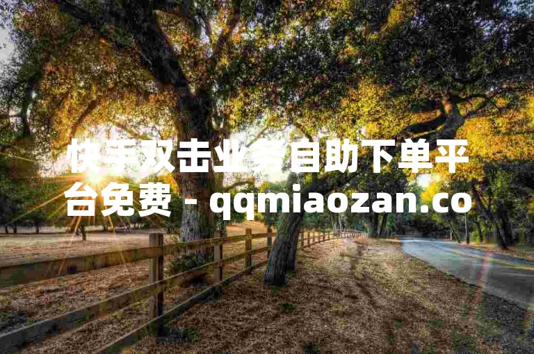 快手双击业务自助下单平台免费 - qqmiaozan.com