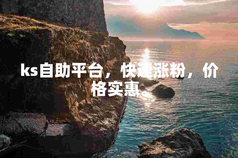ks自助平台，快速涨粉，价格实惠。