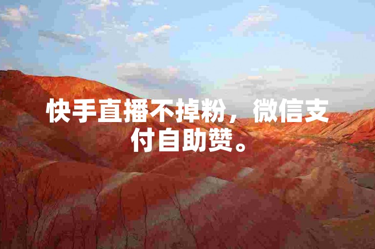 快手直播不掉粉，微信支付自助赞。