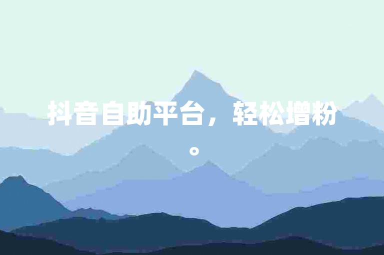 抖音自助平台，轻松增粉。