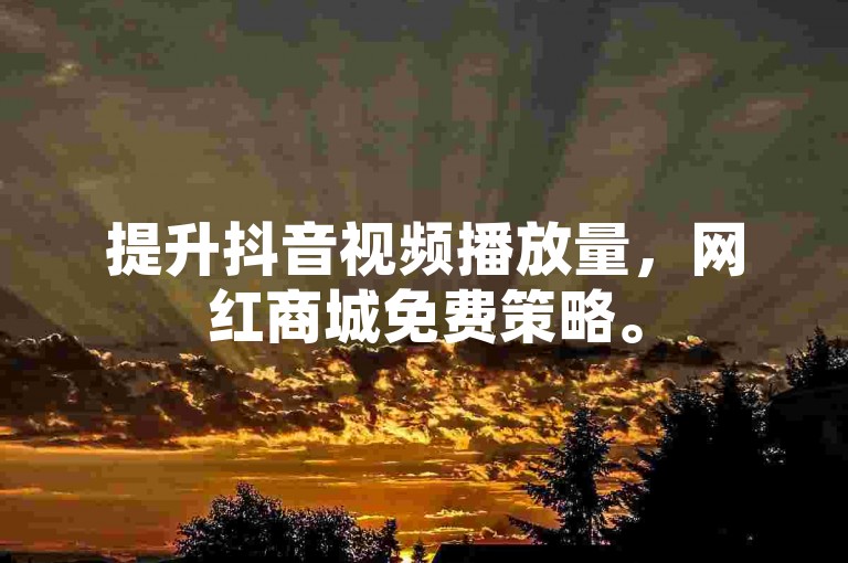 提升抖音视频播放量，网红商城免费策略。
