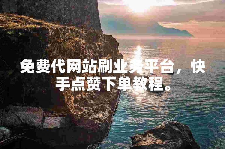 免费代网站刷业务平台，快手点赞下单教程。