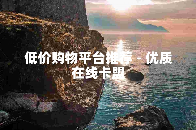 低价购物平台推荐 - 优质在线卡盟