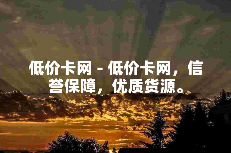 低价卡网 - 低价卡网，信誉保障，优质货源。