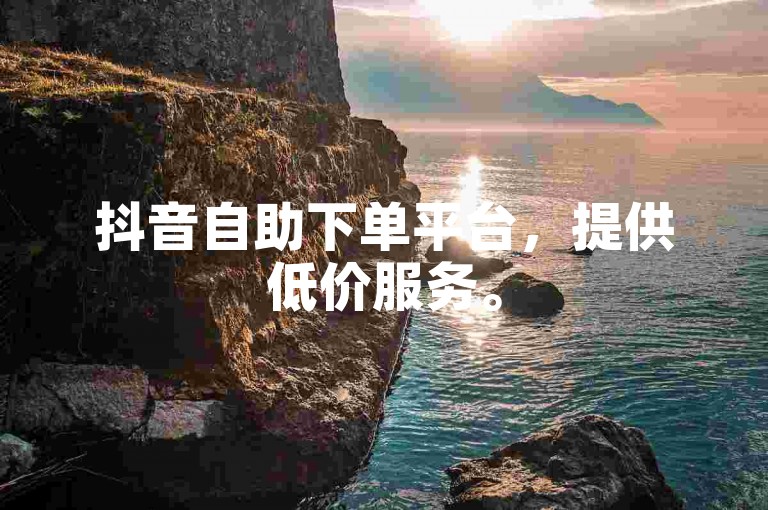 抖音自助下单平台，提供低价服务。