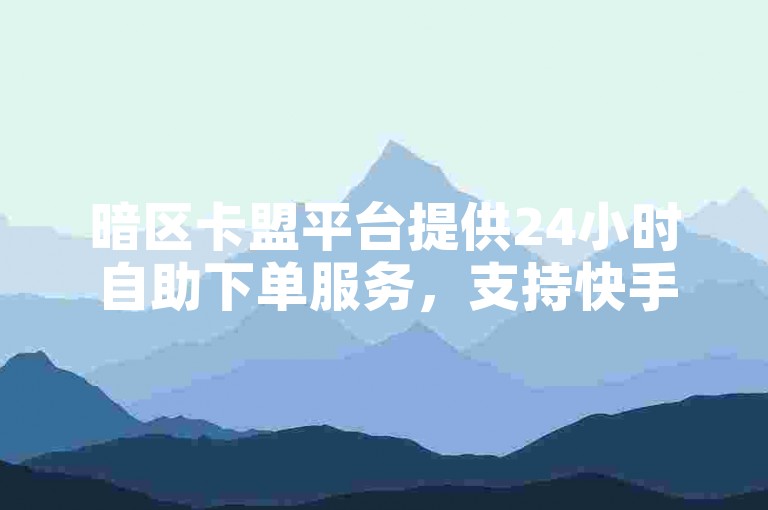 暗区卡盟平台提供24小时自助下单服务，支持快手免费点赞。