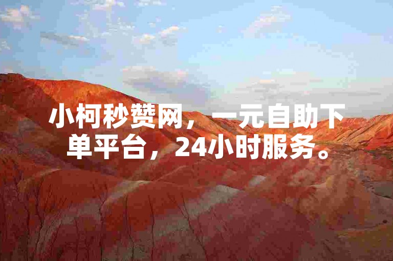 小柯秒赞网，一元自助下单平台，24小时服务。