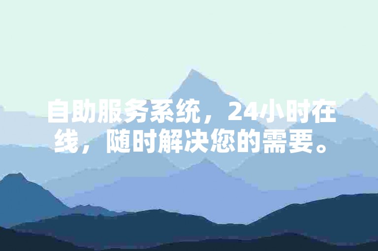 自助服务系统，24小时在线，随时解决您的需要。