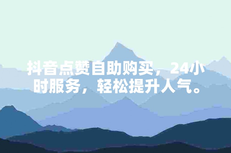 抖音点赞自助购买，24小时服务，轻松提升人气。