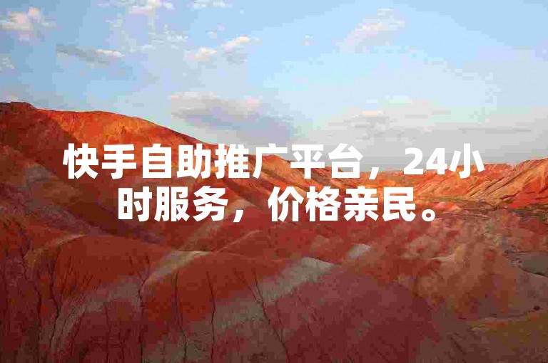 快手自助推广平台，24小时服务，价格亲民。