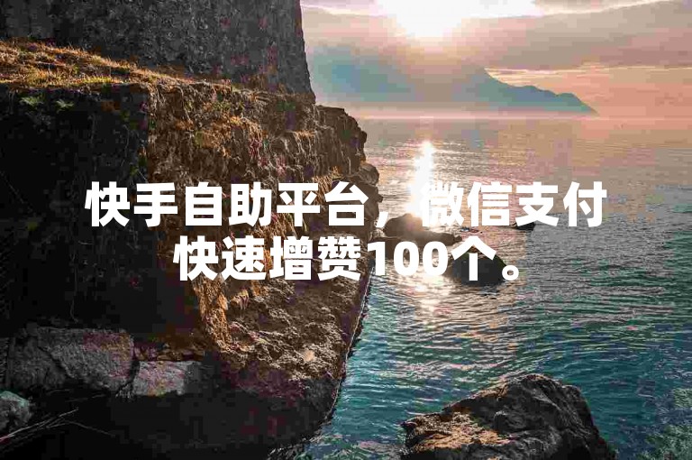 快手自助平台，微信支付快速增赞100个。