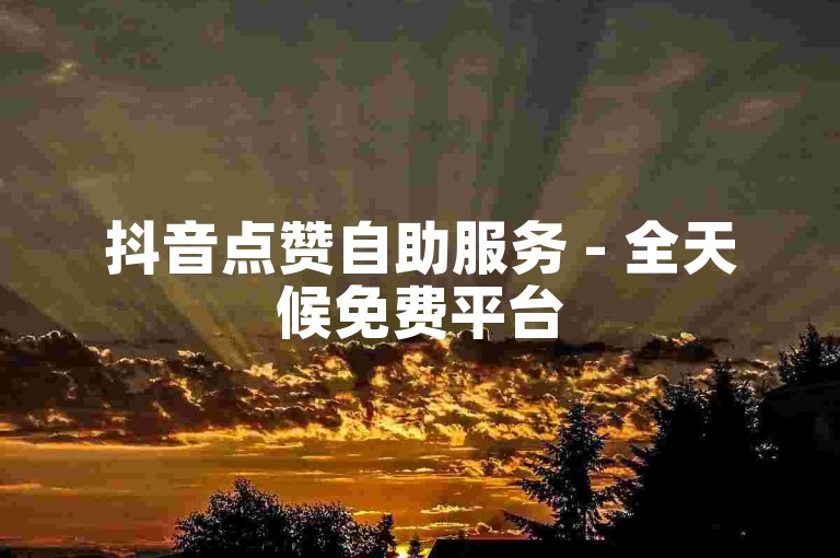 抖音点赞自助服务 - 全天候免费平台