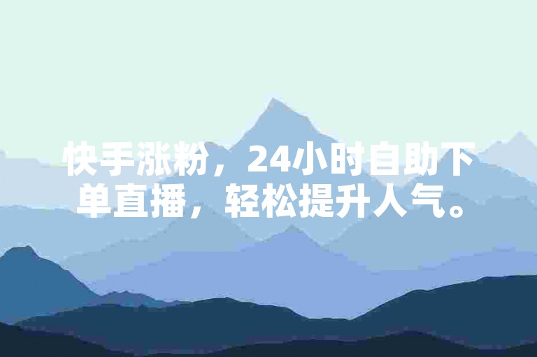 快手涨粉，24小时自助下单直播，轻松提升人气。