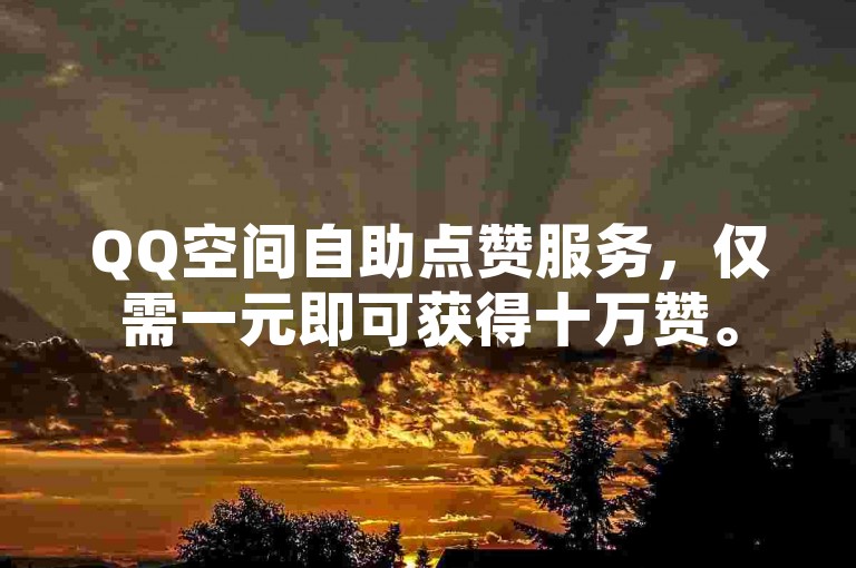QQ空间自助点赞服务，仅需一元即可获得十万赞。