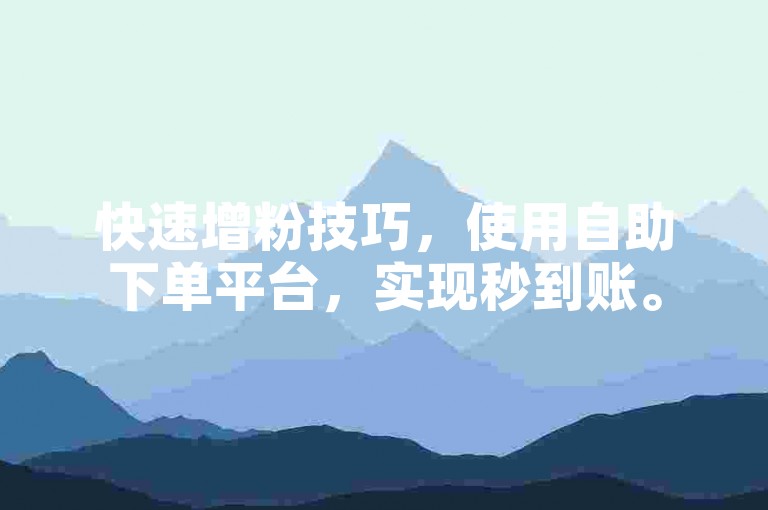 快速增粉技巧，使用自助下单平台，实现秒到账。