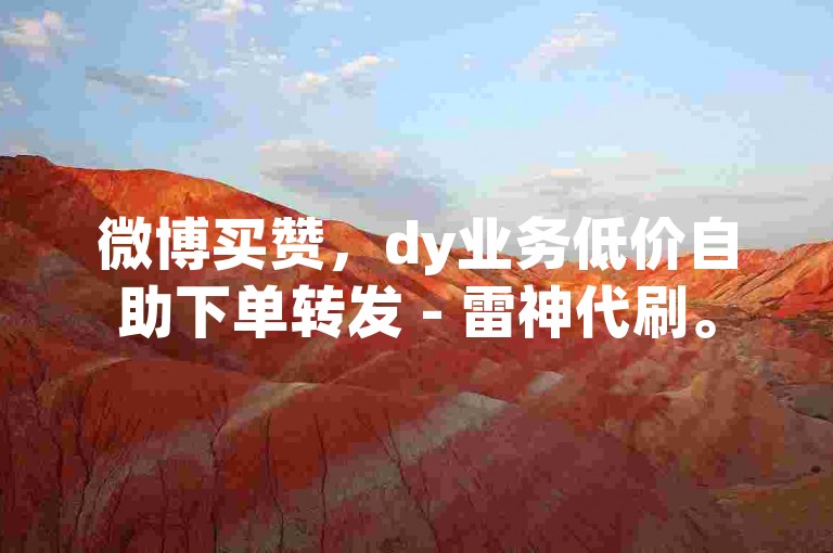 微博买赞，dy业务低价自助下单转发 - 雷神代刷。