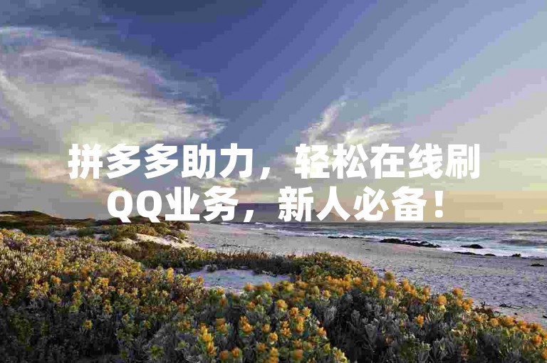 拼多多助力，轻松在线刷QQ业务，新人必备！