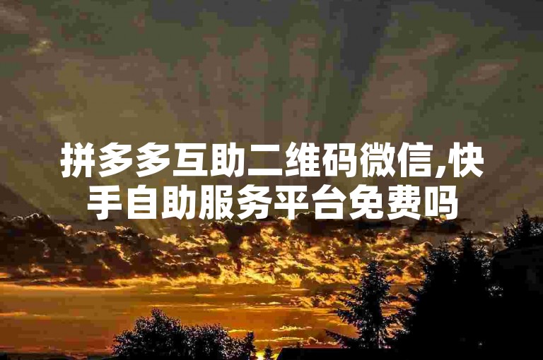 拼多多互助二维码微信,快手自助服务平台免费吗