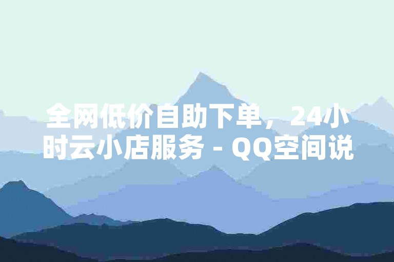 全网低价自助下单，24小时云小店服务 - QQ空间说说免费卡盟平台