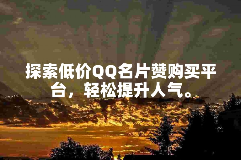 探索低价QQ名片赞购买平台，轻松提升人气。