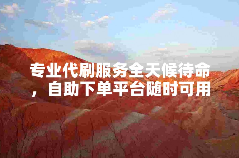 专业代刷服务全天候待命，自助下单平台随时可用。