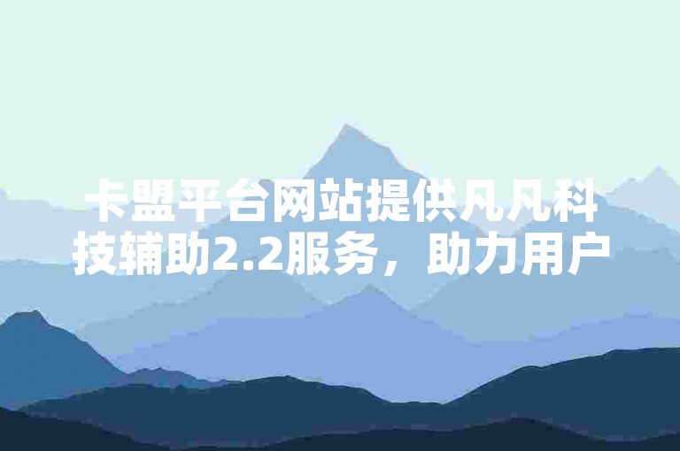 卡盟平台网站提供凡凡科技辅助2.2服务，助力用户高效操作。