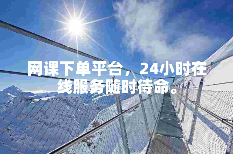 网课下单平台，24小时在线服务随时待命。