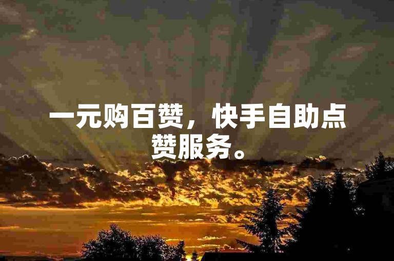 一元购百赞，快手自助点赞服务。
