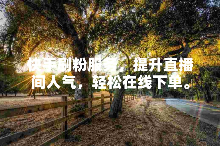 快手刷粉服务，提升直播间人气，轻松在线下单。