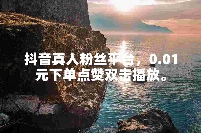 抖音真人粉丝平台，0.01元下单点赞双击播放。