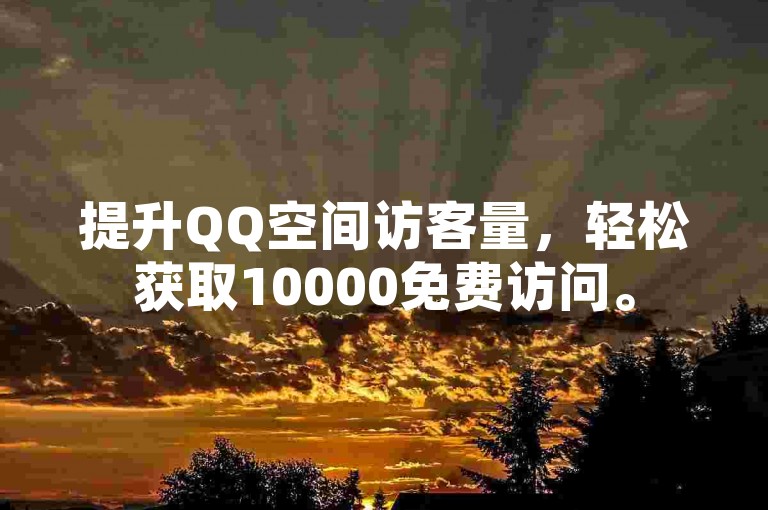 提升QQ空间访客量，轻松获取10000免费访问。