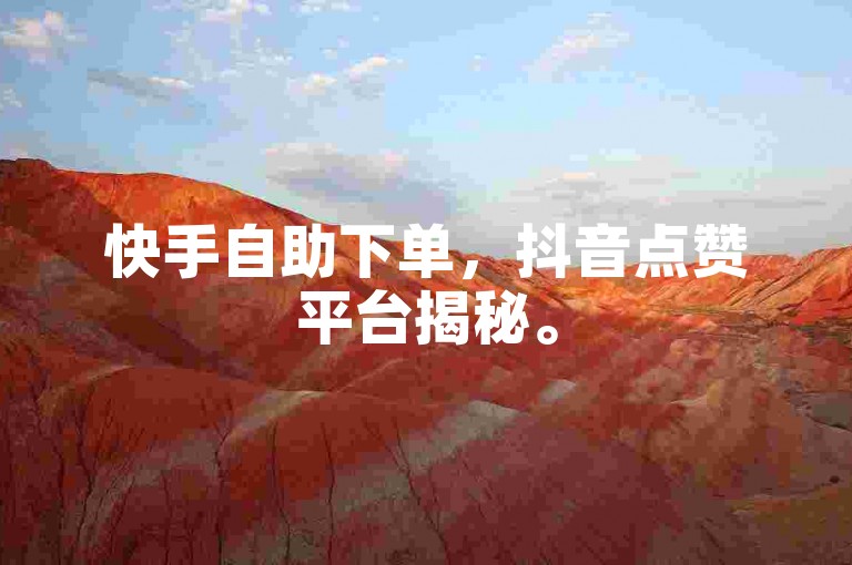 快手自助下单，抖音点赞平台揭秘。
