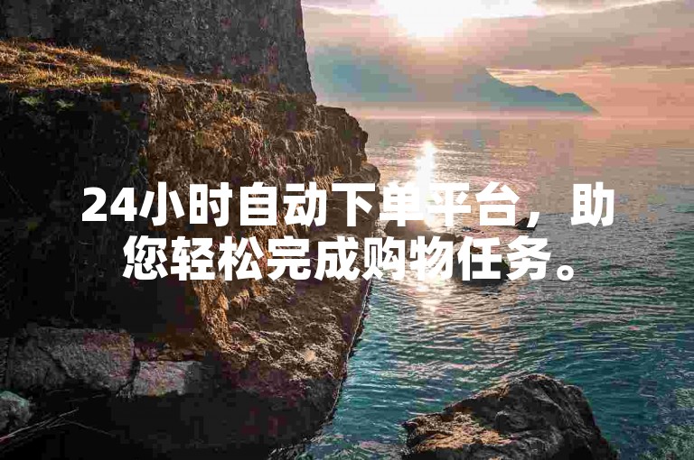 24小时自动下单平台，助您轻松完成购物任务。