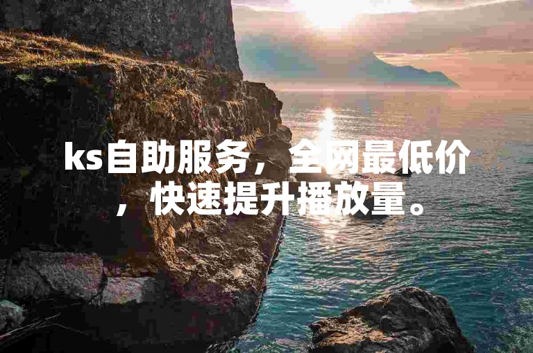 ks自助服务，全网最低价，快速提升播放量。