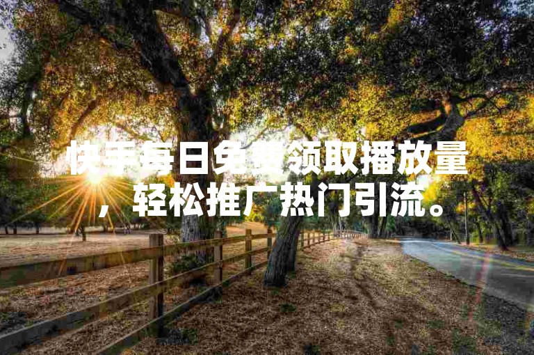 快手每日免费领取播放量，轻松推广热门引流。