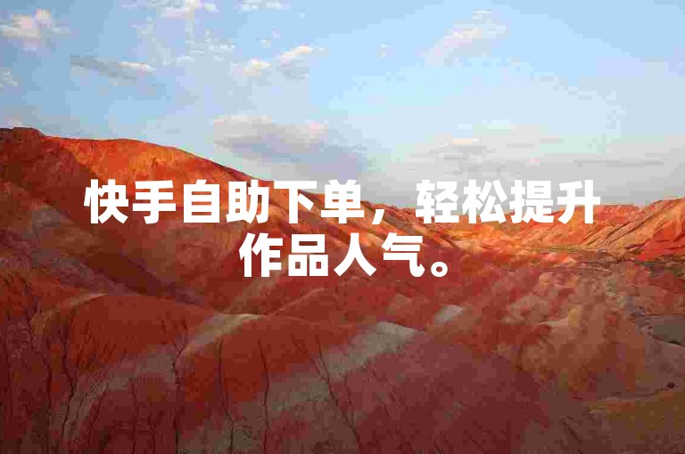 快手自助下单，轻松提升作品人气。