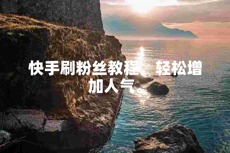 快手刷粉丝教程，轻松增加人气。