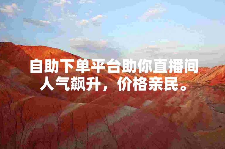 自助下单平台助你直播间人气飙升，价格亲民。