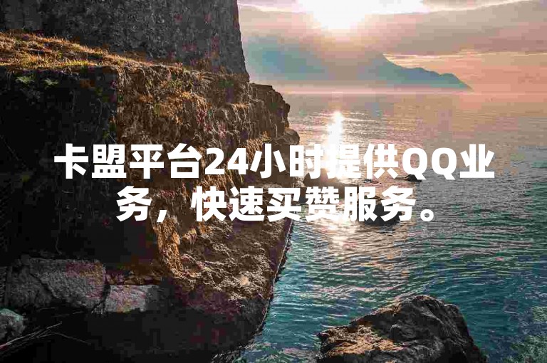 卡盟平台24小时提供QQ业务，快速买赞服务。